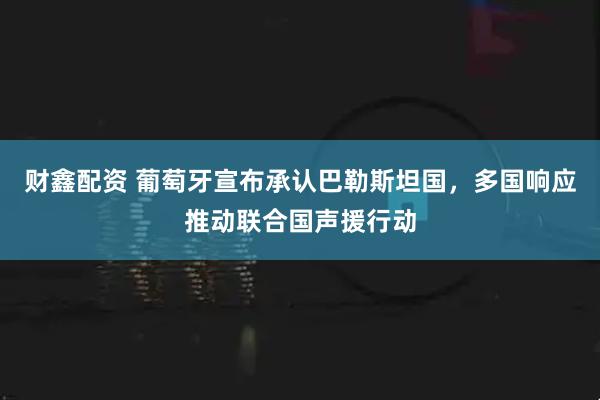 财鑫配资 葡萄牙宣布承认巴勒斯坦国，多国响应推动联合国声援行动