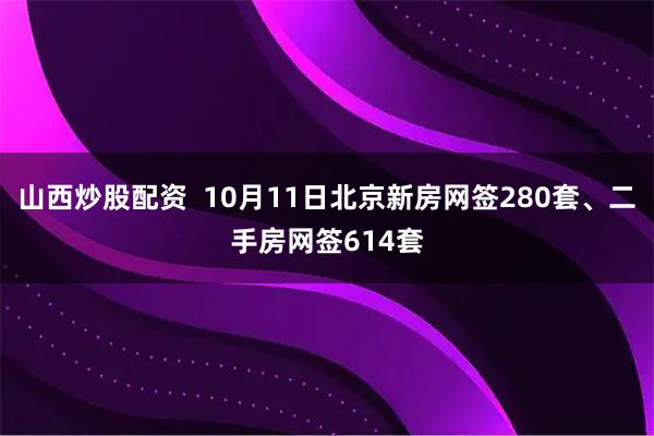 山西炒股配资  10月11日北京新房网签280套、二手房网签614套