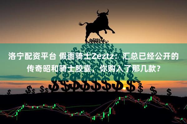 洛宁配资平台 假面骑士Zeztz：汇总已经公开的传奇昭和骑士胶囊，你购入了那几款？