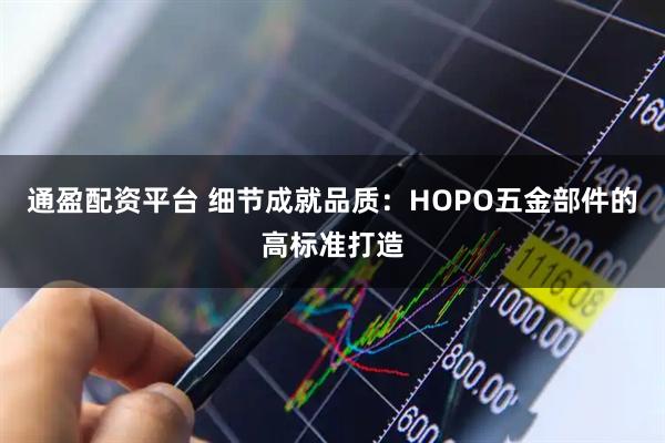 通盈配资平台 细节成就品质：HOPO五金部件的高标准打造