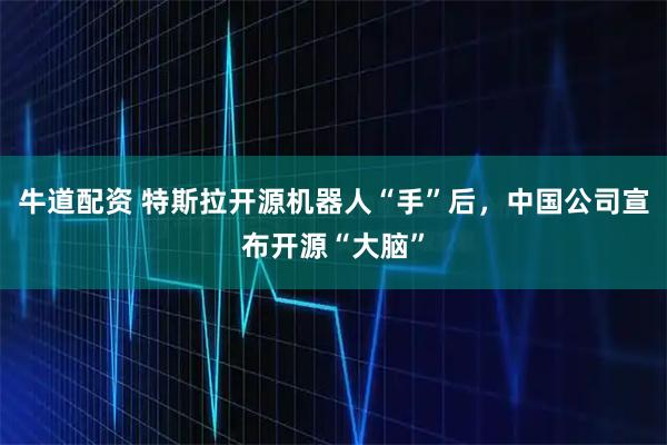 牛道配资 特斯拉开源机器人“手”后，中国公司宣布开源“大脑”