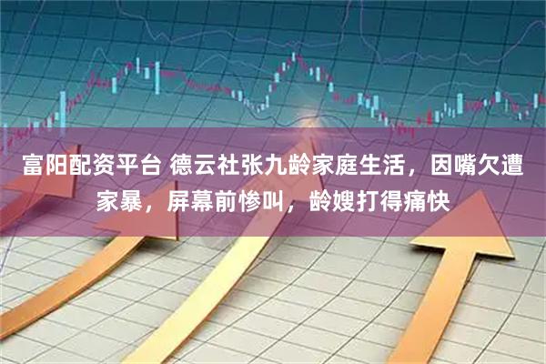 富阳配资平台 德云社张九龄家庭生活，因嘴欠遭家暴，屏幕前惨叫，龄嫂打得痛快