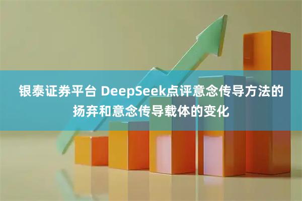 银泰证券平台 DeepSeek点评意念传导方法的扬弃和意念传导载体的变化